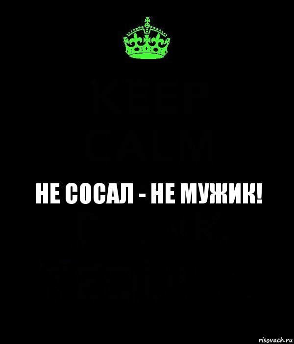 не сосал - не мужик!