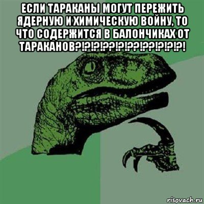 если тараканы могут пережить ядерную и химическую войну, то что содержится в балончиках от тараканов?!?!?!??!?!??!??!?!?!?! , Мем Филосораптор