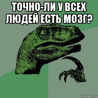 точно-ли у всех людей есть мозг? , Мем Филосораптор