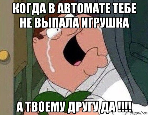 когда в автомате тебе не выпала игрушка а твоему другу да !!!!, Мем Гриффин плачет