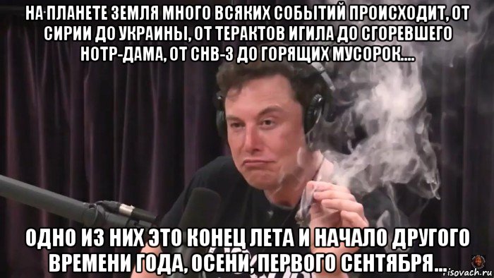 на планете земля много всяких событий происходит, от сирии до украины, от терактов игила до сгоревшего нотр-дама, от снв-3 до горящих мусорок.... одно из них это конец лета и начало другого времени года, осени, первого сентября..., Мем Илон Маск