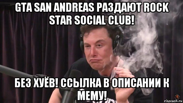 gta san andreas раздают rock star social club! без хуёв! ссылка в описании к мему!, Мем Илон Маск