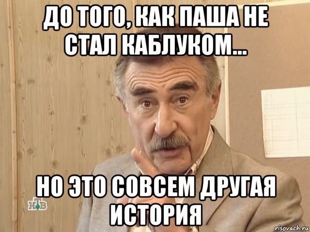 до того, как паша не стал каблуком... но это совсем другая история, Мем Каневский (Но это уже совсем другая история)