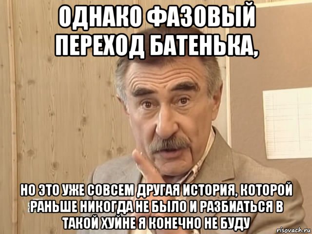 однако фазовый переход батенька, но это уже совсем другая история, которой раньше никогда не было и разбиаться в такой хуйне я конечно не буду, Мем Каневский (Но это уже совсем другая история)