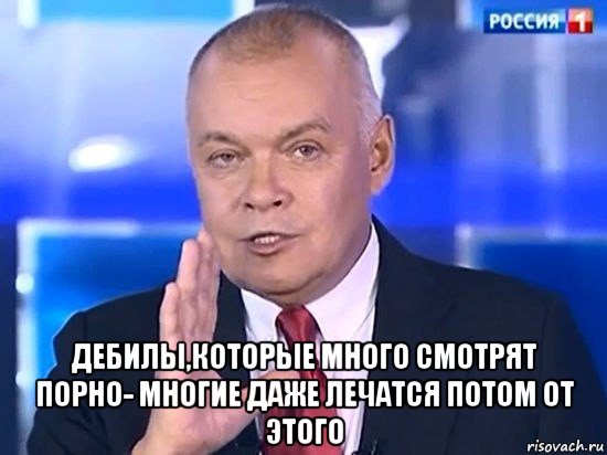  дебилы,которые много смотрят порно- многие даже лечатся потом от этого, Мем Киселёв 2014