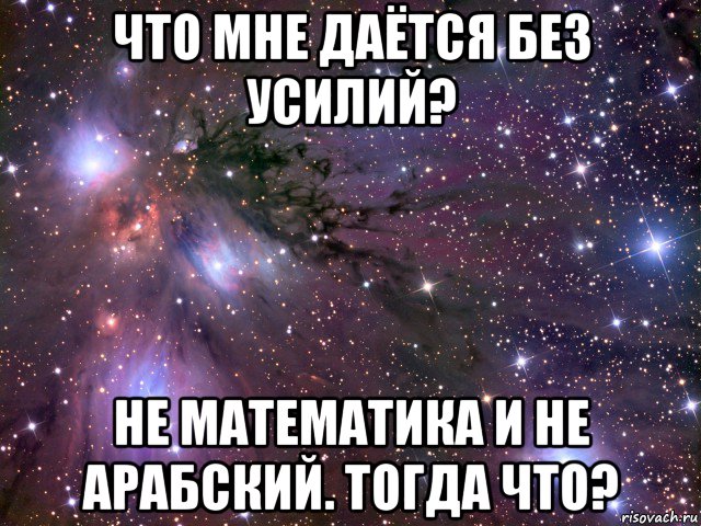 что мне даётся без усилий? не математика и не арабский. тогда что?, Мем Космос