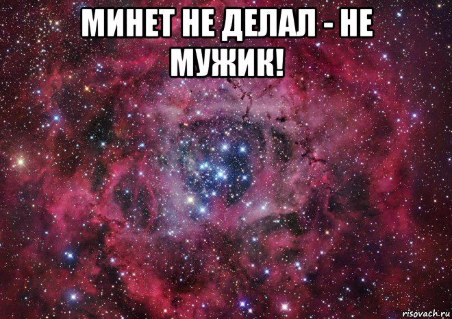 минет не делал - не мужик! 