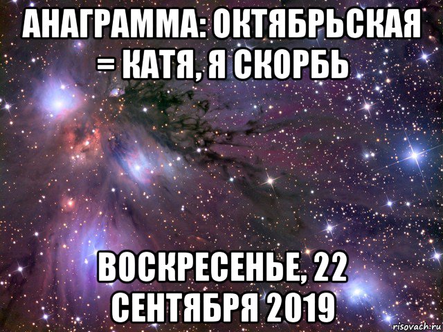 анаграмма: октябрьская = катя, я скорбь воскресенье, 22 сентября 2019, Мем Космос