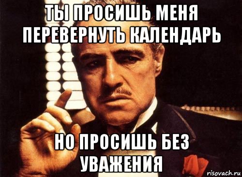 ты просишь меня перевернуть календарь но просишь без уважения, Мем крестный отец