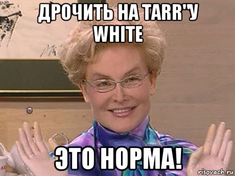 дрочить на tarr"у white это норма!