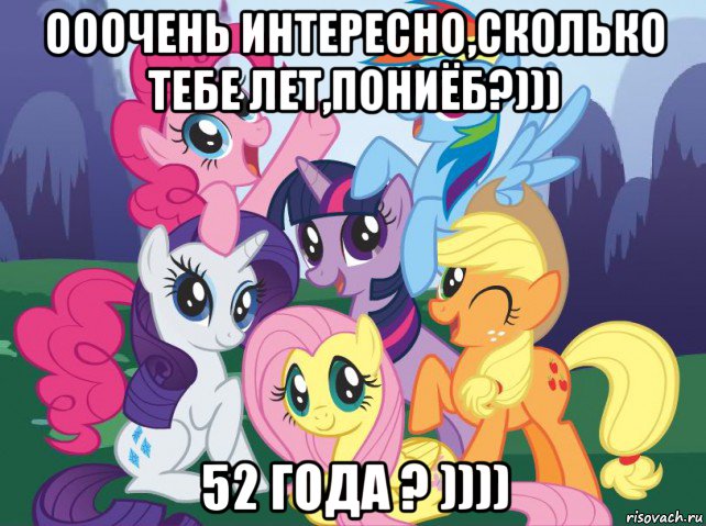 ооочень интересно,сколько тебе лет,пониёб?))) 52 года ? )))), Мем My little pony