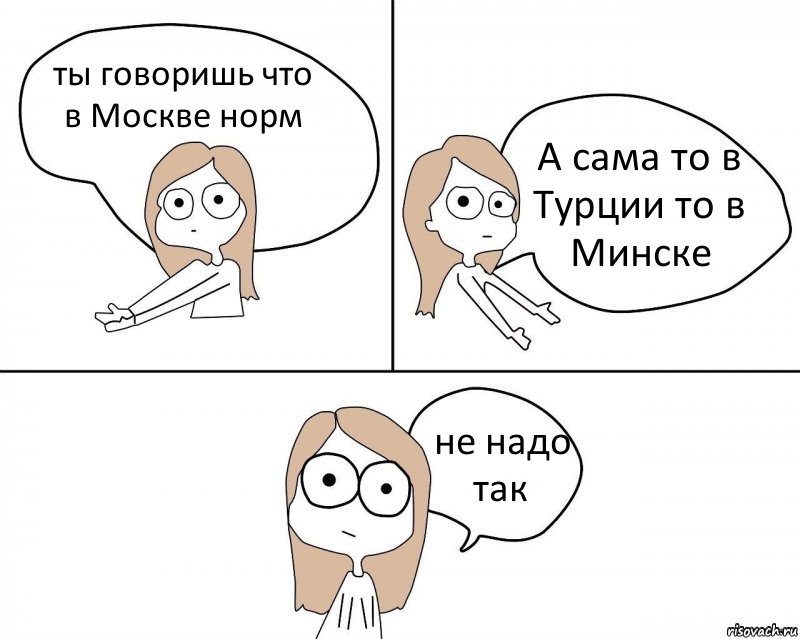 ты говоришь что в Москве норм А сама то в Турции то в Минске не надо так, Комикс Не надо так