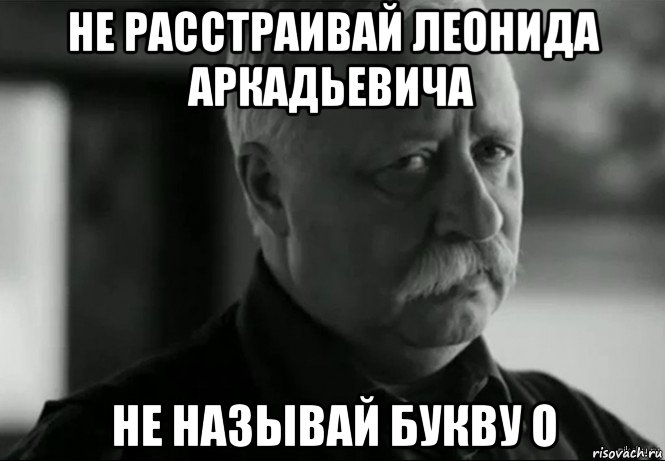 не расстраивай леонида аркадьевича не называй букву о, Мем Не расстраивай Леонида Аркадьевича