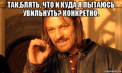 так,блять. что и куда я пытаюсь увильнуть? конкретно. , Мем Нельзя просто так взять и (Боромир мем)