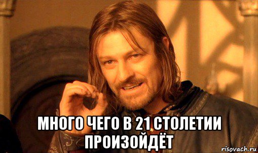  много чего в 21 столетии произойдёт, Мем Нельзя просто так взять и (Боромир мем)