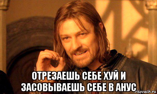  отрезаешь себе хуй и засовываешь себе в анус, Мем Нельзя просто так взять и (Боромир мем)