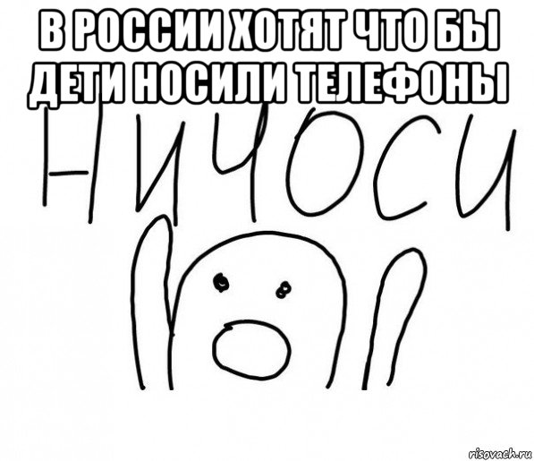 в россии хотят что бы дети носили телефоны , Мем  Ничоси