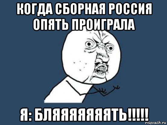 когда сборная россия опять проиграла я: бляяяяяяять!!!!!, Мем Ну почему