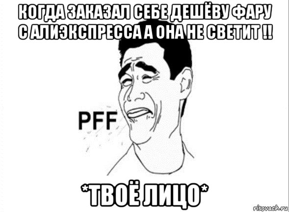 когда заказал себе дешёву фару с алиэкспресса а она не светит !! *твоё лицо*