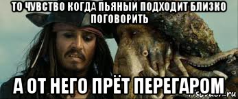 то чувство когда пьяный подходит близко поговорить а от него прёт перегаром