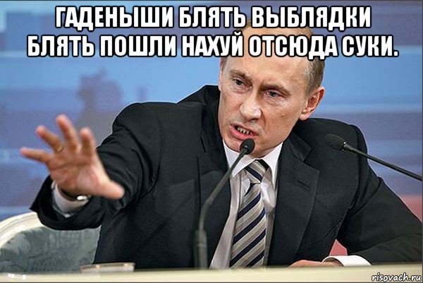 гаденыши блять выблядки блять пошли нахуй отсюда суки. , Мем Путин