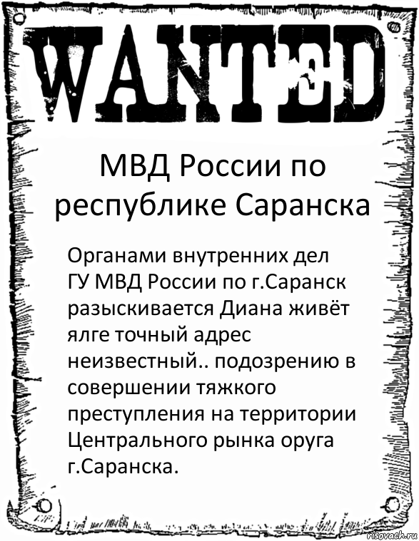 МВД России по республике Саранска Органами внутренних дел ГУ МВД России по г.Саранск разыскивается Диана живёт ялге точный адрес неизвестный.. подозрению в совершении тяжкого преступления на территории Центрального рынка оруга г.Саранска.