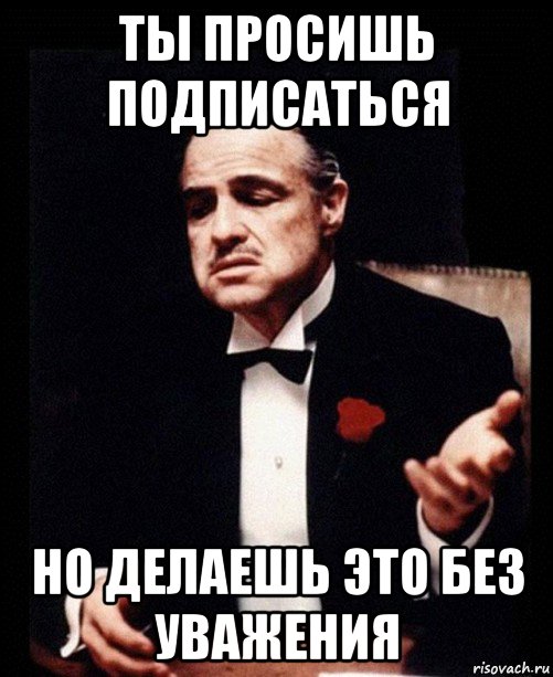 ты просишь подписаться но делаешь это без уважения, Мем ты делаешь это без уважения