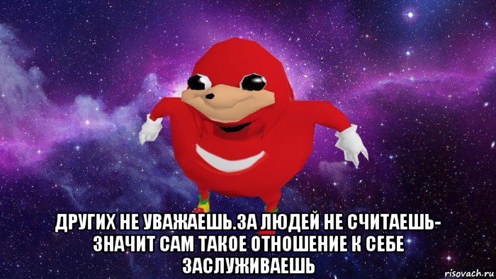  других не уважаешь.за людей не считаешь- значит сам такое отношение к себе заслуживаешь, Мем Угандский Наклз