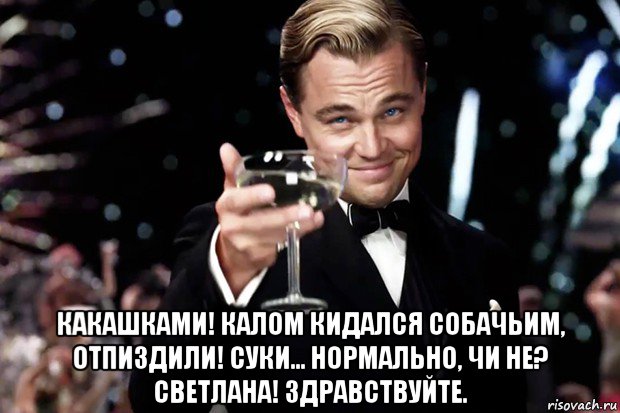  какашками! калом кидался собачьим, отпиздили! суки... нормально, чи не? светлана! здравствуйте., Мем Великий Гэтсби (бокал за тех)