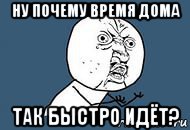 Почему то время. Суббота почему я дома. Быстро идти Мем. Бесполезно Мем.