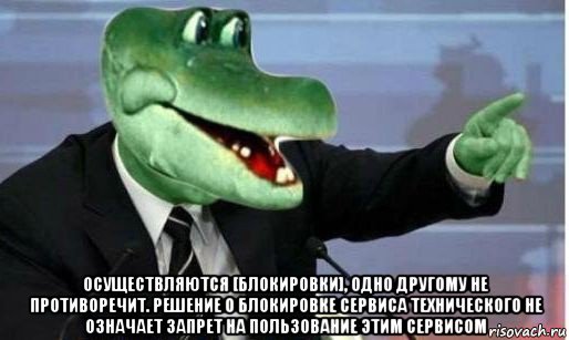  осуществляются [блокировки], одно другому не противоречит. решение о блокировке сервиса технического не означает запрет на пользование этим сервисом