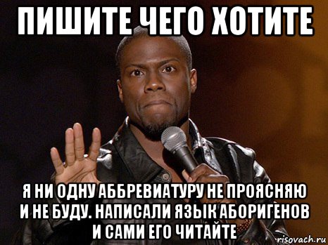 пишите чего хотите я ни одну аббревиатуру не проясняю и не буду. написали язык аборигенов и сами его читайте, Мем  А теперь представь