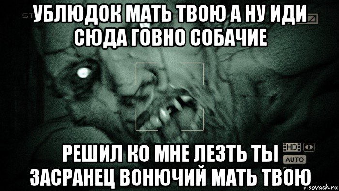 ублюдок мать твою а ну иди сюда говно собачие решил ко мне лезть ты засранец вонючий мать твою, Мем Аутласт