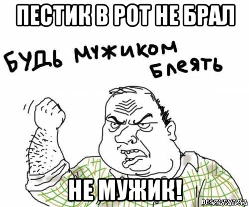 пестик в рот не брал не мужик!