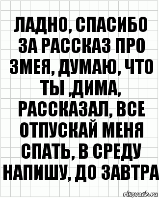 ладно, спасибо за рассказ про змея, думаю, что ты ,дима, рассказал, все отпускай меня спать, в среду напишу, до завтра, Комикс  бумага