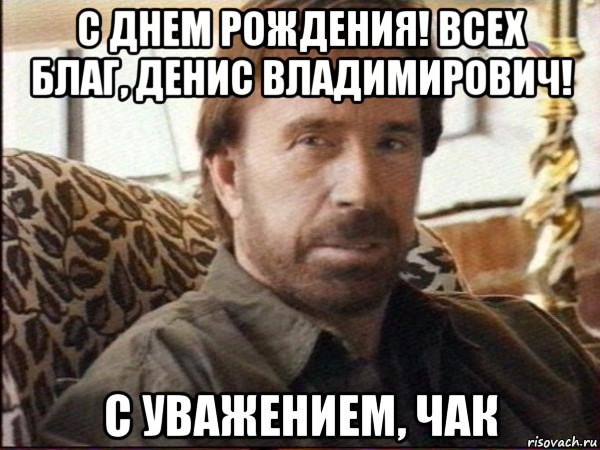 с днем рождения! всех благ, денис владимирович! с уважением, чак, Мем чак норрис