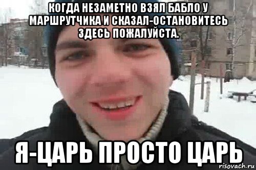 когда незаметно взял бабло у маршрутчика и сказал-остановитесь здесь пожалуйста. я-царь просто царь, Мем Чувак это рэпчик