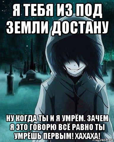 Песня когда ты умрешь. Я тебя из под земли достану. Под земли достану. Под земле тебя, достану. Я тебя из под земли достану Мем.