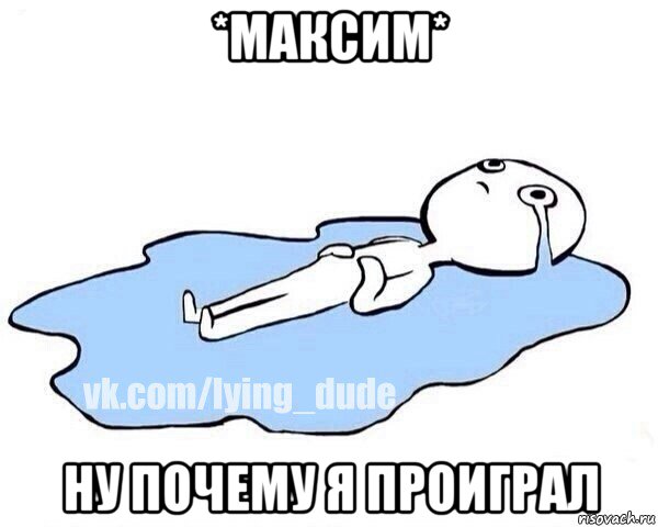 *максим* ну почему я проиграл