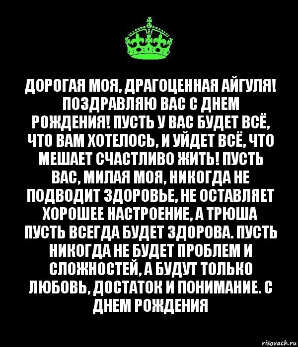 Дорогая моя, драгоценная Айгуля! Поздравляю вас с днем рождения! Пусть у вас будет всё, что вам хотелось, и уйдет всё, что мешает счастливо жить! Пусть вас, милая моя, никогда не подводит здоровье, не оставляет хорошее настроение, а Трюша пусть всегда будет здорова. Пусть никогда не будет проблем и сложностей, а будут только любовь, достаток и понимание. С днем рождения, Комикс Keep Calm черный