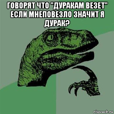 говорят что "дуракам везет" если мнеповезло значит я дурак? , Мем Филосораптор