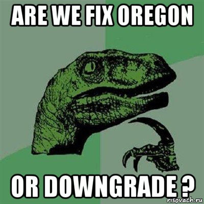 are we fix oregon or downgrade ?, Мем Филосораптор