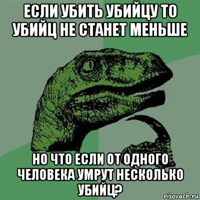 если убить убийцу то убийц не станет меньше но что если от одного человека умрут несколько убийц?, Мем Филосораптор