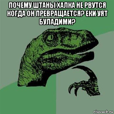 почему штаны халка не рвутся когда он превращается? еки уят буладими? , Мем Филосораптор