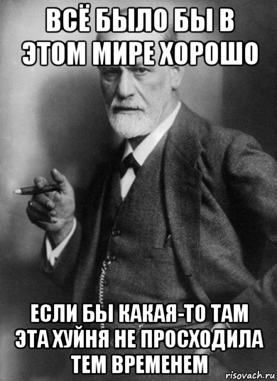 всё было бы в этом мире хорошо если бы какая-то там эта хуйня не просходила тем временем, Мем    Фрейд