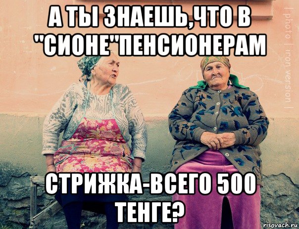 а ты знаешь,что в "сионе"пенсионерам стрижка-всего 500 тенге?, Мем   Ирон бабушки