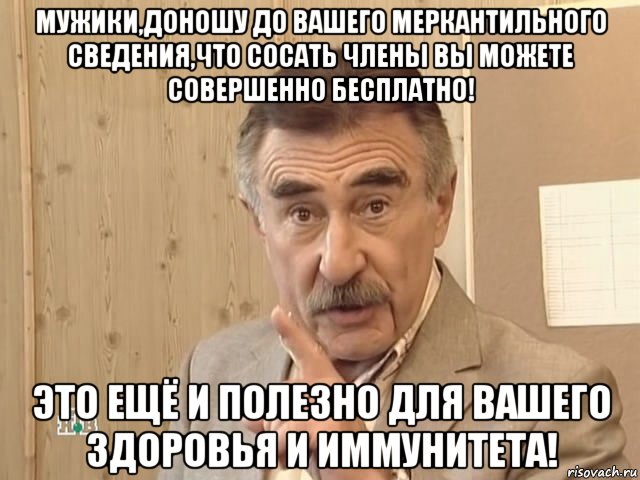 мужики,доношу до вашего меркантильного сведения,что сосать члены вы можете совершенно бесплатно! это ещё и полезно для вашего здоровья и иммунитета!, Мем Каневский (Но это уже совсем другая история)