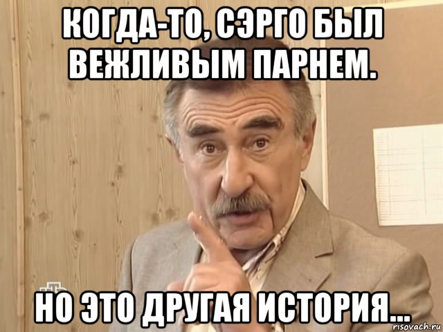 когда-то, сэрго был вежливым парнем. но это другая история..., Мем Каневский (Но это уже совсем другая история)