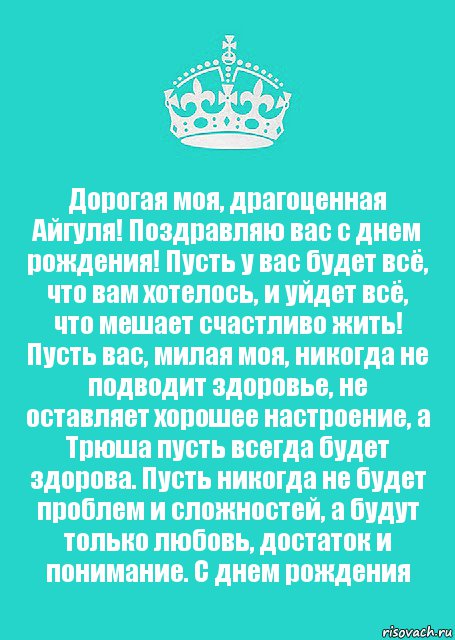 Дорогая моя, драгоценная Айгуля! Поздравляю вас с днем рождения! Пусть у вас будет всё, что вам хотелось, и уйдет всё, что мешает счастливо жить! Пусть вас, милая моя, никогда не подводит здоровье, не оставляет хорошее настроение, а Трюша пусть всегда будет здорова. Пусть никогда не будет проблем и сложностей, а будут только любовь, достаток и понимание. С днем рождения, Комикс  Keep Calm 2