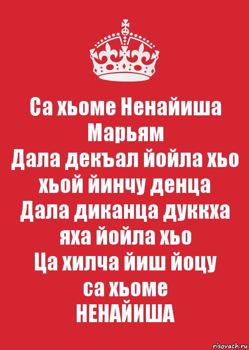 Са хьоме Ненайиша Марьям
Дала декъал йойла хьо
хьой йинчу денца
Дала диканца дуккха
яха йойла хьо
Ца хилча йиш йоцу
са хьоме
НЕНАЙИША